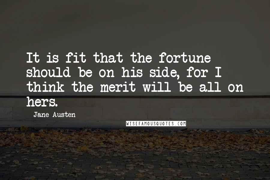 Jane Austen Quotes: It is fit that the fortune should be on his side, for I think the merit will be all on hers.