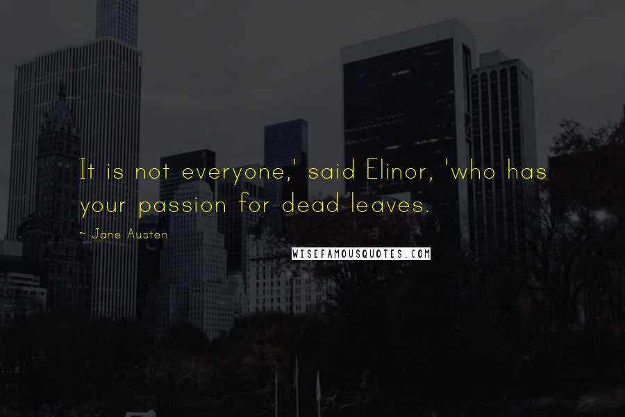 Jane Austen Quotes: It is not everyone,' said Elinor, 'who has your passion for dead leaves.
