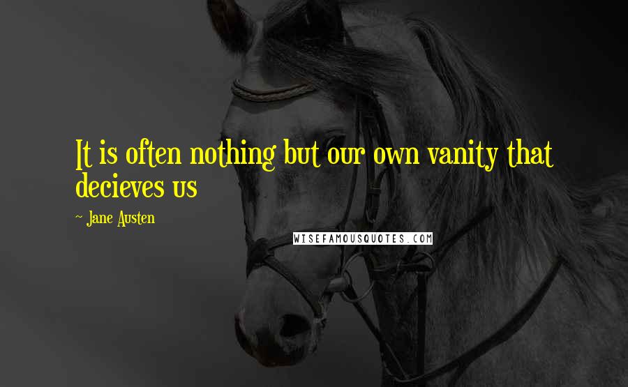 Jane Austen Quotes: It is often nothing but our own vanity that decieves us