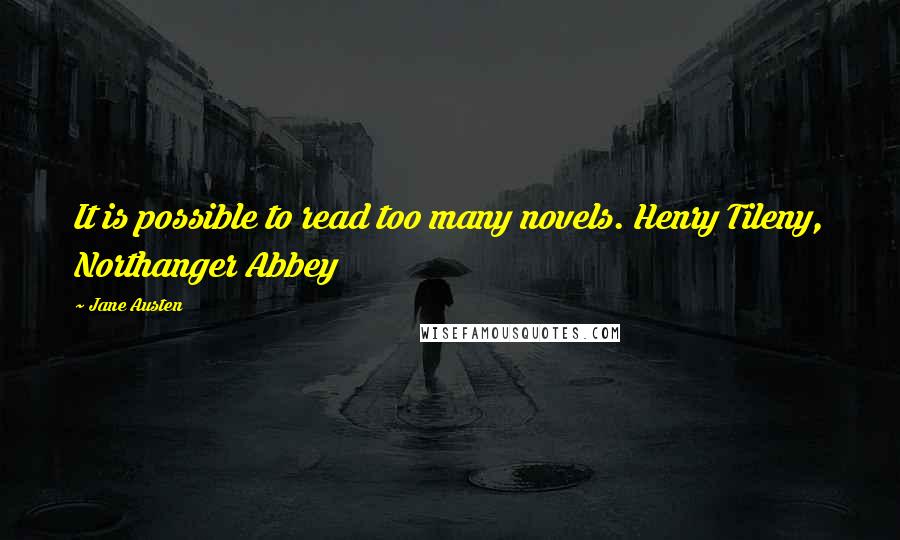 Jane Austen Quotes: It is possible to read too many novels. Henry Tileny, Northanger Abbey