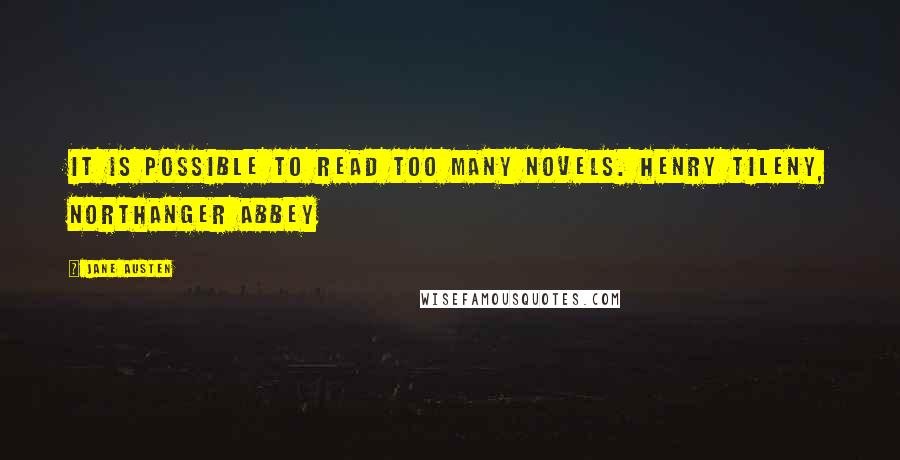 Jane Austen Quotes: It is possible to read too many novels. Henry Tileny, Northanger Abbey