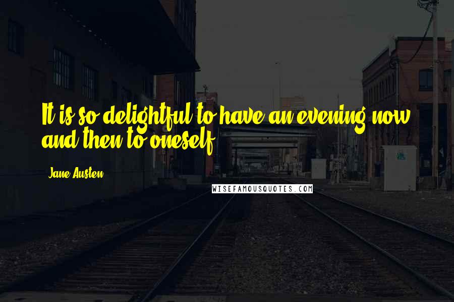 Jane Austen Quotes: It is so delightful to have an evening now and then to oneself.