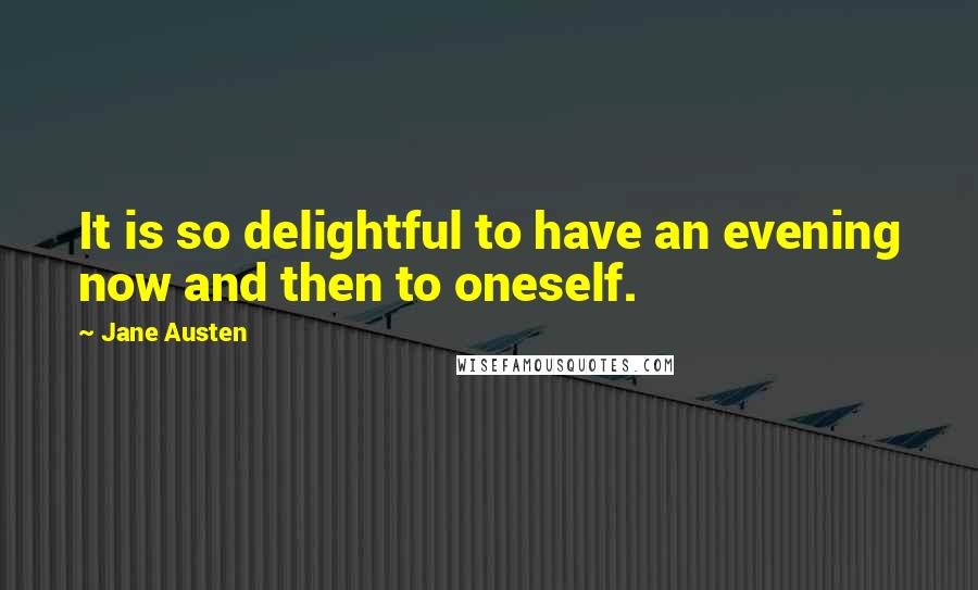 Jane Austen Quotes: It is so delightful to have an evening now and then to oneself.