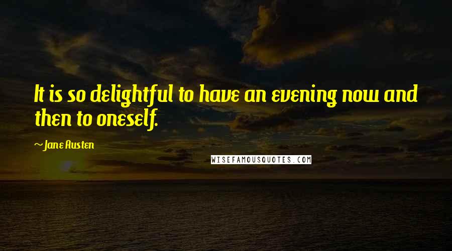 Jane Austen Quotes: It is so delightful to have an evening now and then to oneself.