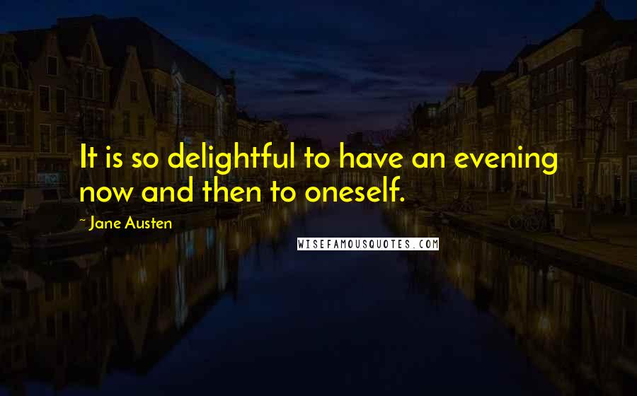 Jane Austen Quotes: It is so delightful to have an evening now and then to oneself.