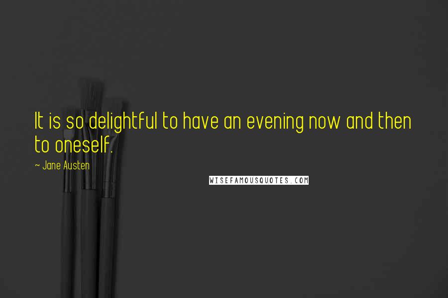 Jane Austen Quotes: It is so delightful to have an evening now and then to oneself.