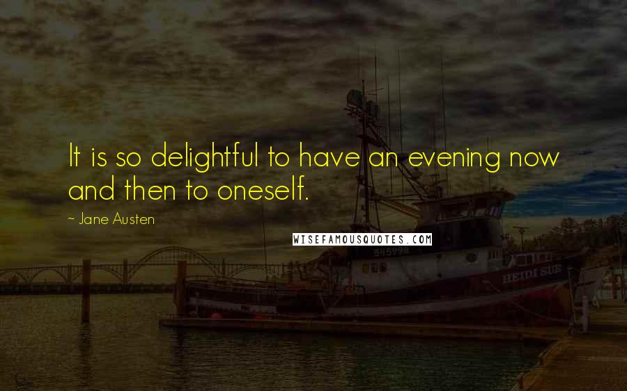 Jane Austen Quotes: It is so delightful to have an evening now and then to oneself.