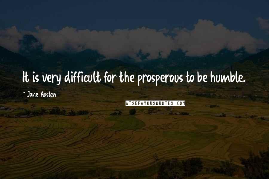 Jane Austen Quotes: It is very difficult for the prosperous to be humble.