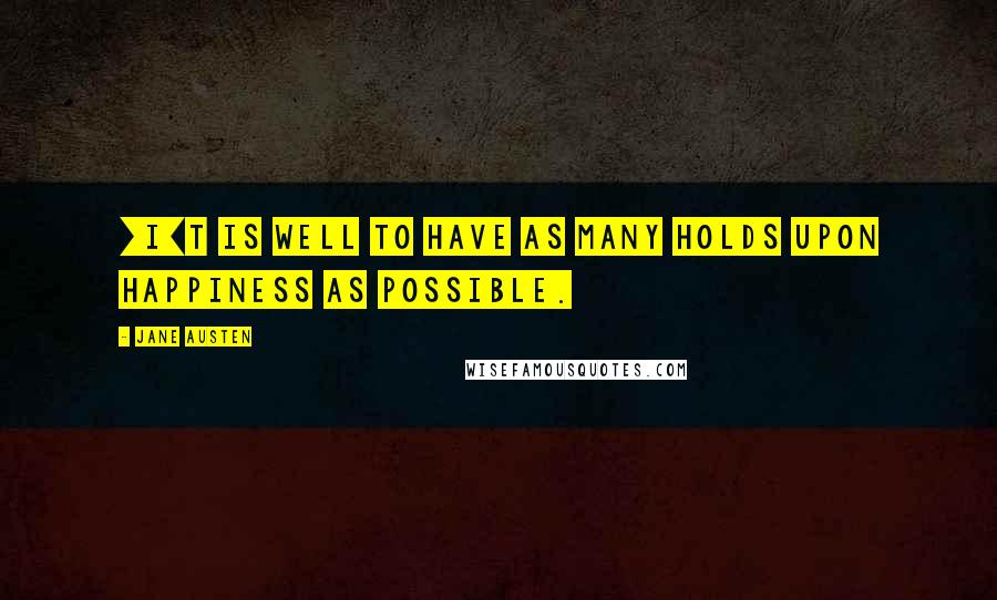 Jane Austen Quotes: [I]t is well to have as many holds upon happiness as possible.