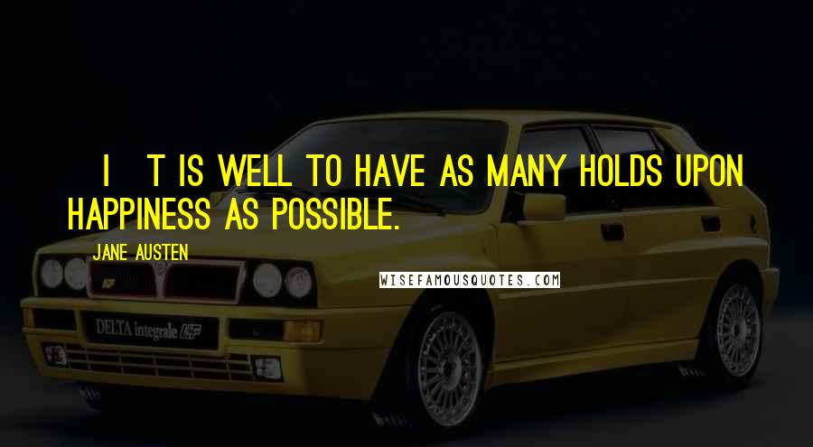 Jane Austen Quotes: [I]t is well to have as many holds upon happiness as possible.