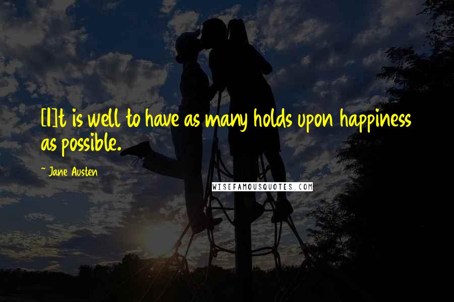 Jane Austen Quotes: [I]t is well to have as many holds upon happiness as possible.
