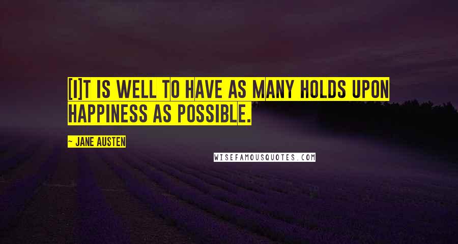 Jane Austen Quotes: [I]t is well to have as many holds upon happiness as possible.