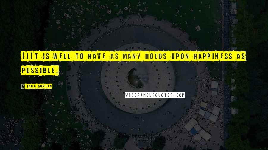 Jane Austen Quotes: [I]t is well to have as many holds upon happiness as possible.