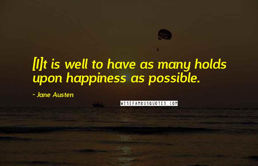 Jane Austen Quotes: [I]t is well to have as many holds upon happiness as possible.