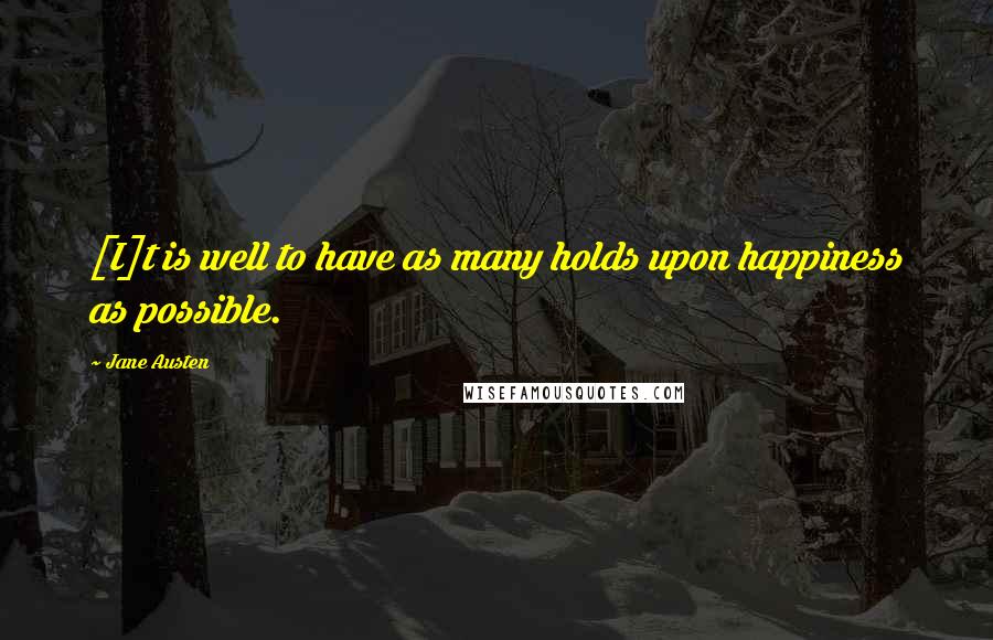 Jane Austen Quotes: [I]t is well to have as many holds upon happiness as possible.