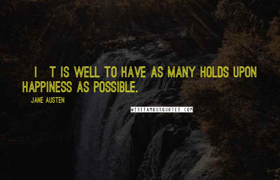 Jane Austen Quotes: [I]t is well to have as many holds upon happiness as possible.