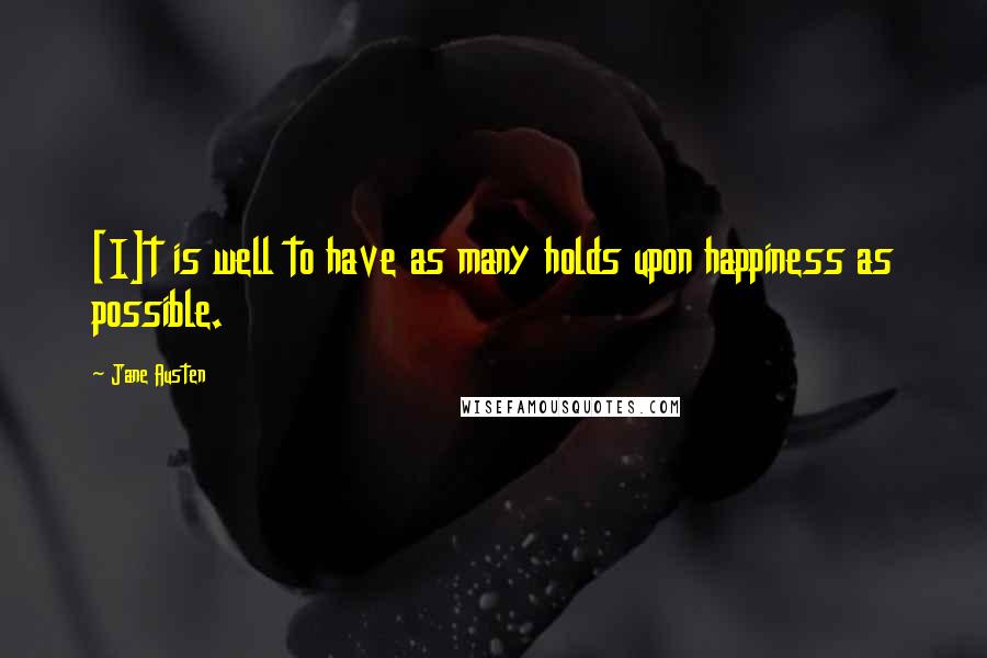 Jane Austen Quotes: [I]t is well to have as many holds upon happiness as possible.