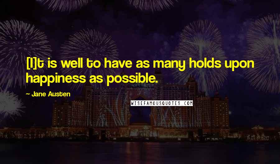Jane Austen Quotes: [I]t is well to have as many holds upon happiness as possible.