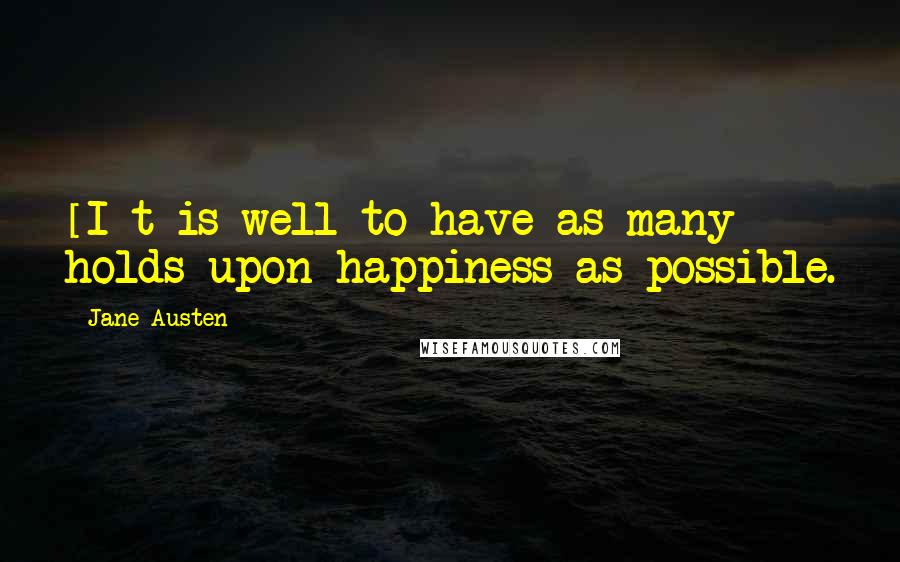Jane Austen Quotes: [I]t is well to have as many holds upon happiness as possible.