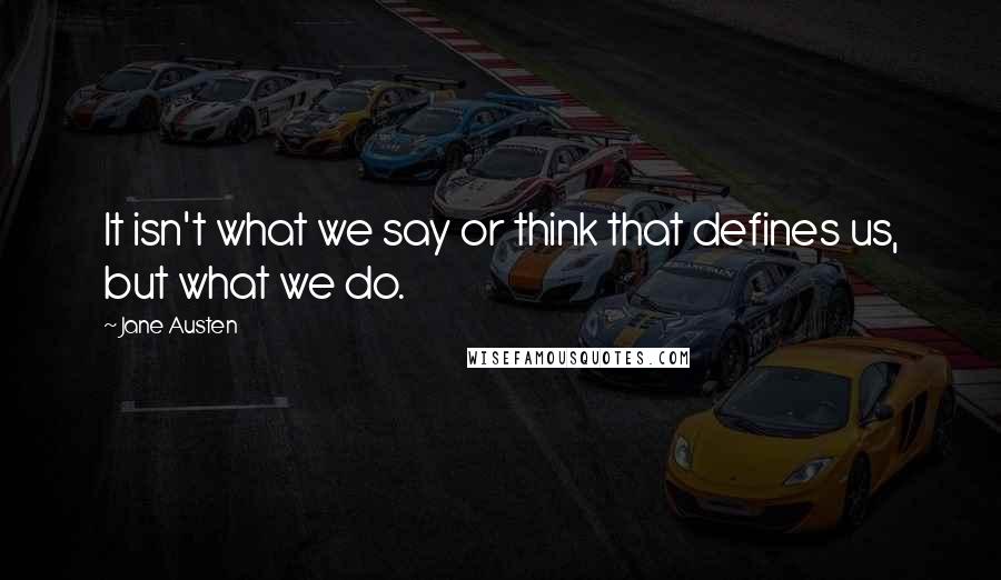 Jane Austen Quotes: It isn't what we say or think that defines us, but what we do.
