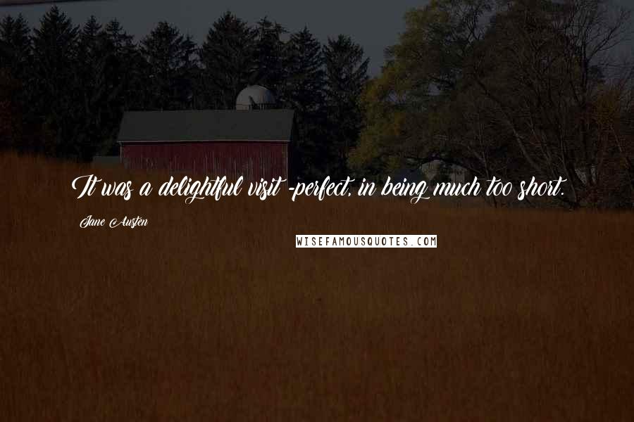 Jane Austen Quotes: It was a delightful visit;-perfect, in being much too short.