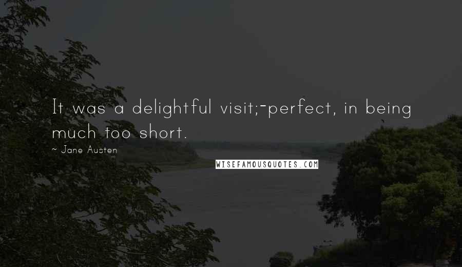 Jane Austen Quotes: It was a delightful visit;-perfect, in being much too short.