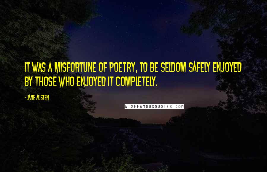 Jane Austen Quotes: It was a misfortune of poetry, to be seldom safely enjoyed by those who enjoyed it completely.