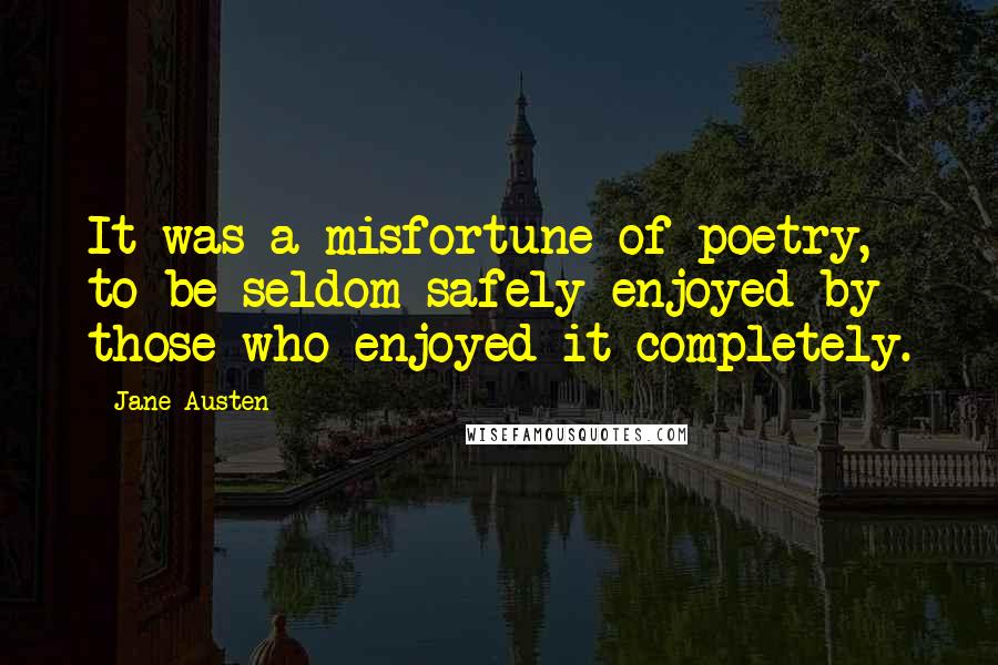 Jane Austen Quotes: It was a misfortune of poetry, to be seldom safely enjoyed by those who enjoyed it completely.