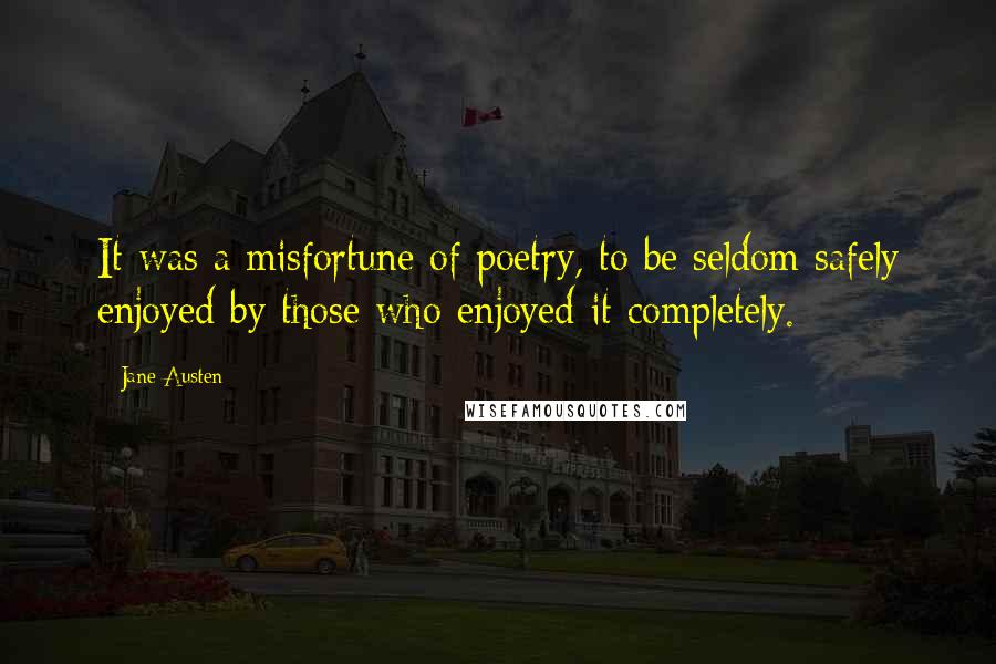 Jane Austen Quotes: It was a misfortune of poetry, to be seldom safely enjoyed by those who enjoyed it completely.