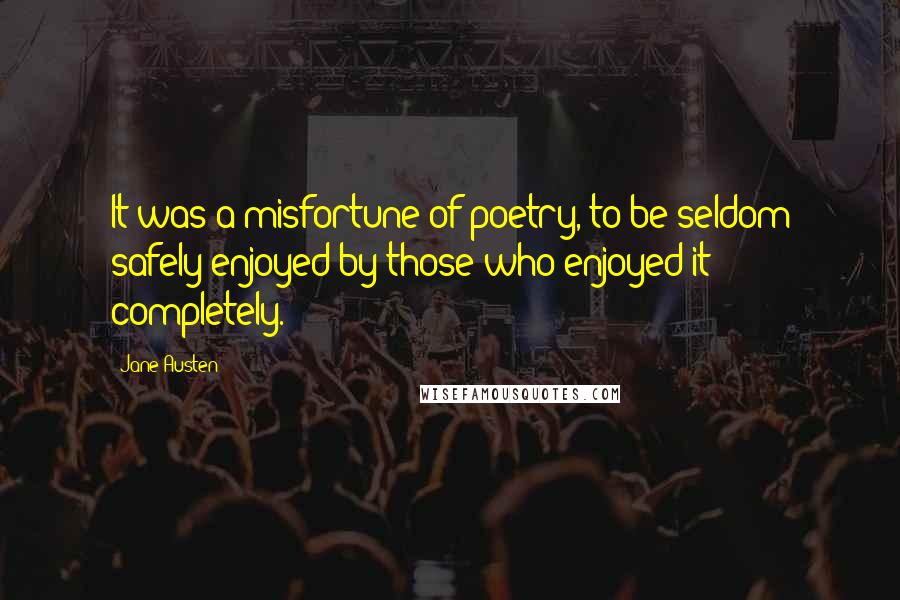 Jane Austen Quotes: It was a misfortune of poetry, to be seldom safely enjoyed by those who enjoyed it completely.