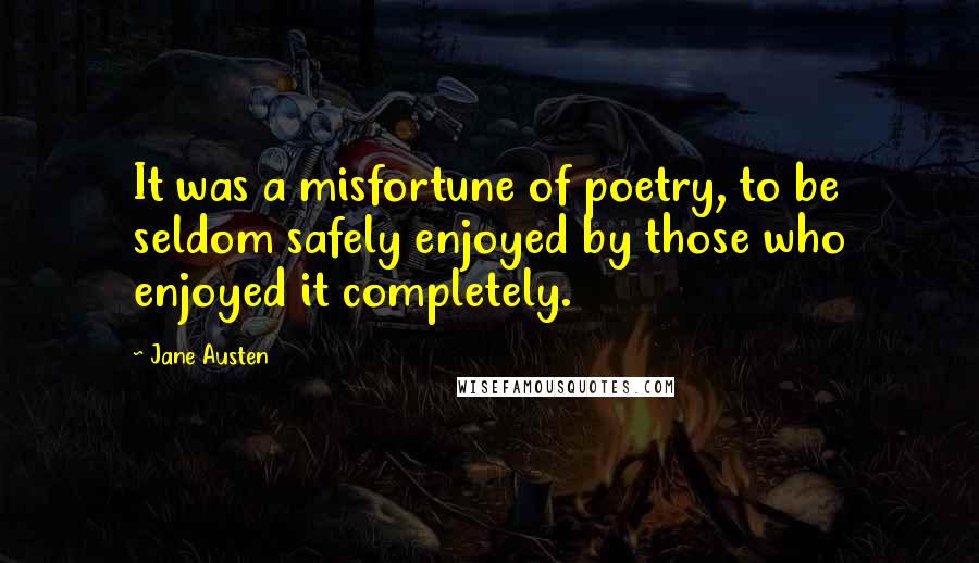 Jane Austen Quotes: It was a misfortune of poetry, to be seldom safely enjoyed by those who enjoyed it completely.