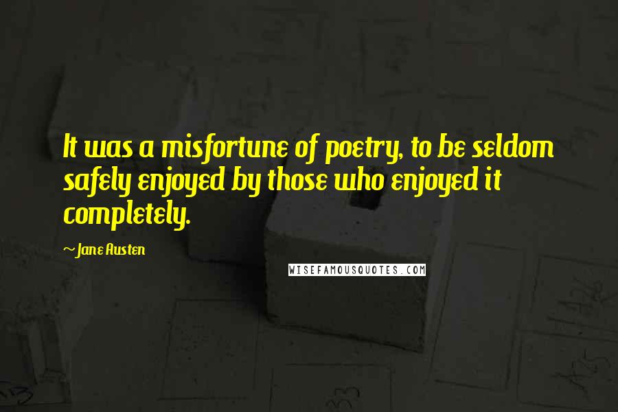 Jane Austen Quotes: It was a misfortune of poetry, to be seldom safely enjoyed by those who enjoyed it completely.