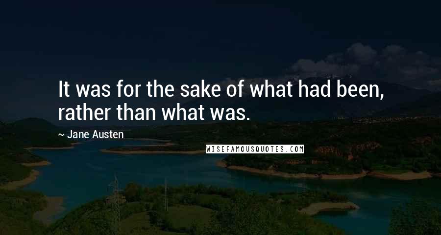 Jane Austen Quotes: It was for the sake of what had been, rather than what was.