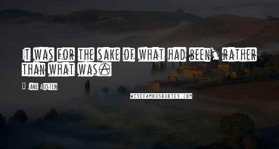 Jane Austen Quotes: It was for the sake of what had been, rather than what was.