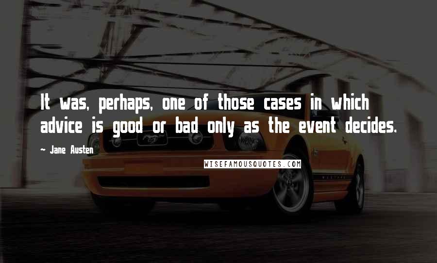 Jane Austen Quotes: It was, perhaps, one of those cases in which advice is good or bad only as the event decides.