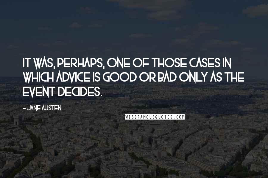 Jane Austen Quotes: It was, perhaps, one of those cases in which advice is good or bad only as the event decides.