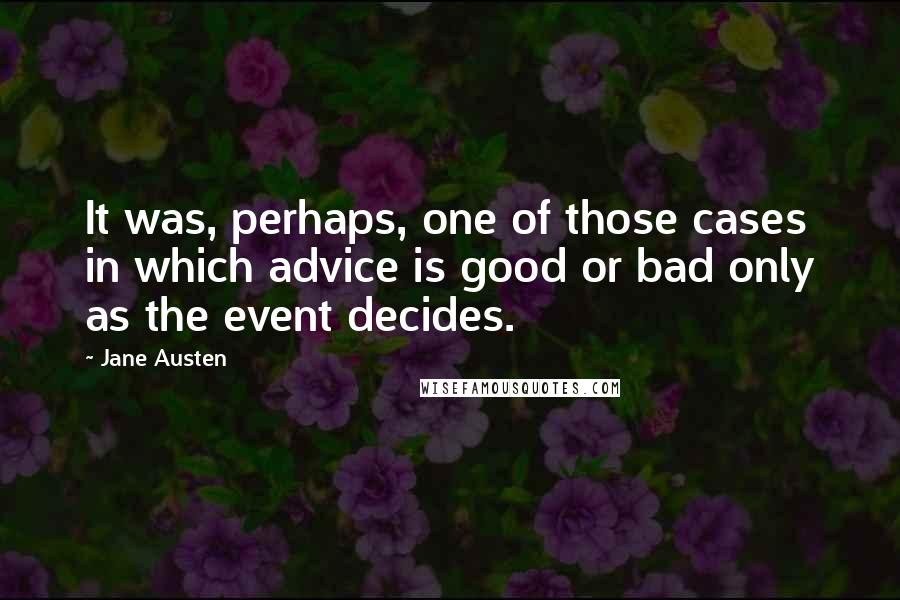 Jane Austen Quotes: It was, perhaps, one of those cases in which advice is good or bad only as the event decides.