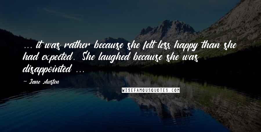 Jane Austen Quotes: ... it was rather because she felt less happy than she had expected.  She laughed because she was disappointed ...