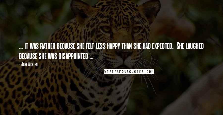 Jane Austen Quotes: ... it was rather because she felt less happy than she had expected.  She laughed because she was disappointed ...