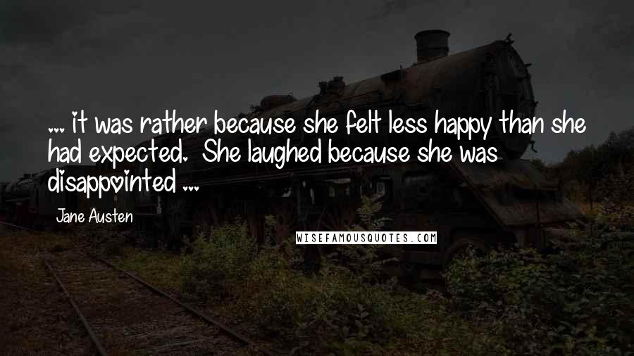 Jane Austen Quotes: ... it was rather because she felt less happy than she had expected.  She laughed because she was disappointed ...