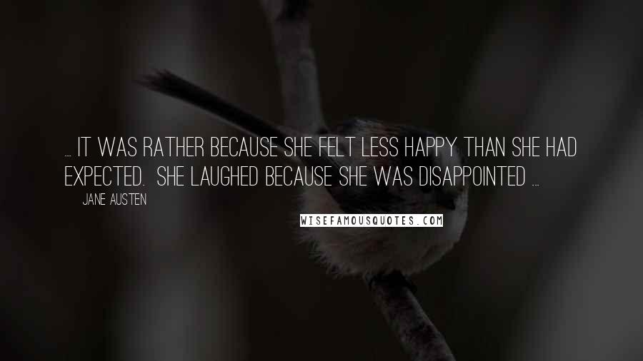 Jane Austen Quotes: ... it was rather because she felt less happy than she had expected.  She laughed because she was disappointed ...