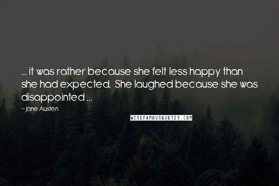 Jane Austen Quotes: ... it was rather because she felt less happy than she had expected.  She laughed because she was disappointed ...