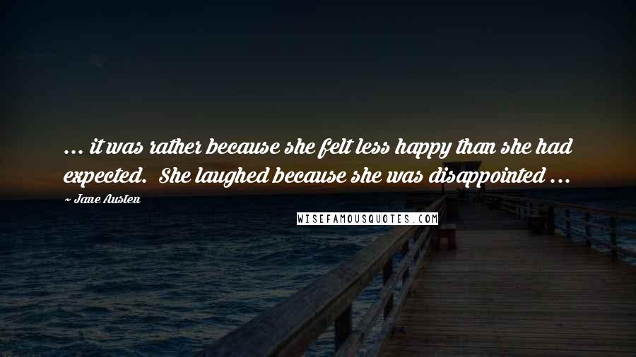 Jane Austen Quotes: ... it was rather because she felt less happy than she had expected.  She laughed because she was disappointed ...