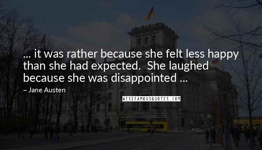 Jane Austen Quotes: ... it was rather because she felt less happy than she had expected.  She laughed because she was disappointed ...