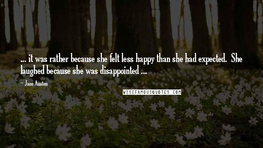 Jane Austen Quotes: ... it was rather because she felt less happy than she had expected.  She laughed because she was disappointed ...