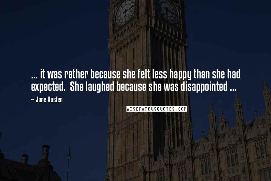 Jane Austen Quotes: ... it was rather because she felt less happy than she had expected.  She laughed because she was disappointed ...