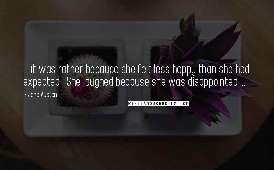 Jane Austen Quotes: ... it was rather because she felt less happy than she had expected.  She laughed because she was disappointed ...