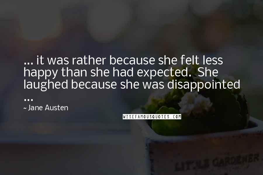 Jane Austen Quotes: ... it was rather because she felt less happy than she had expected.  She laughed because she was disappointed ...