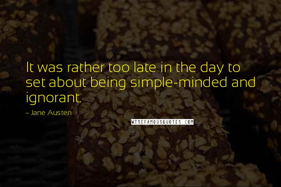 Jane Austen Quotes: It was rather too late in the day to set about being simple-minded and ignorant.