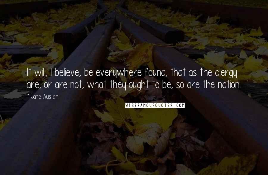 Jane Austen Quotes: It will, I believe, be everywhere found, that as the clergy are, or are not, what they ought to be, so are the nation.
